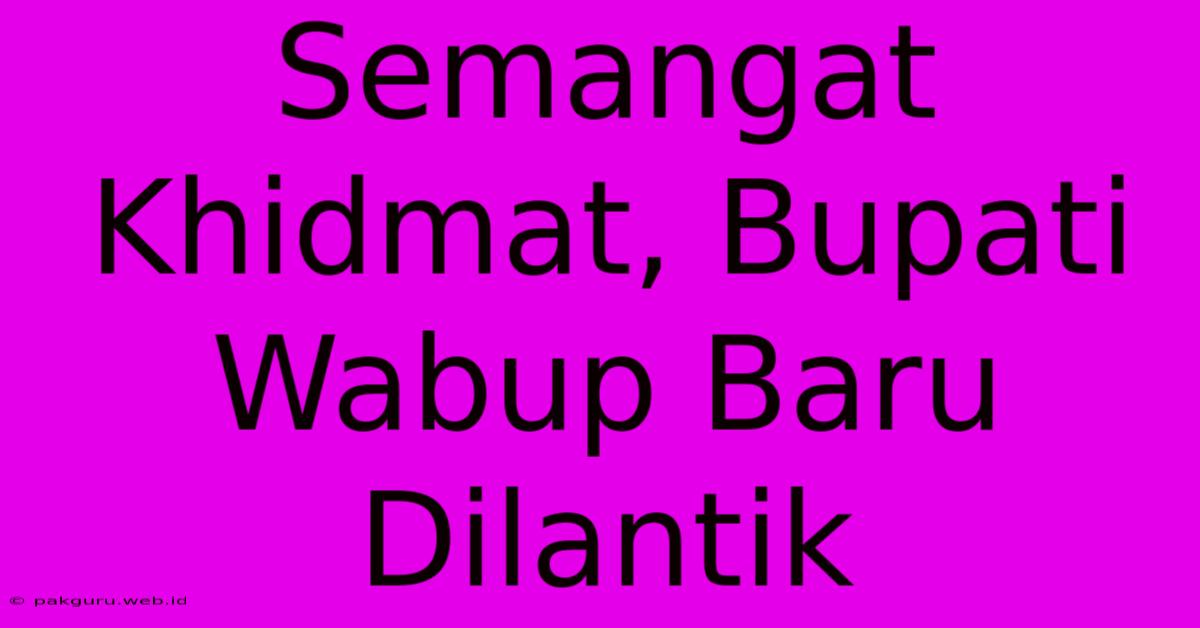 Semangat Khidmat, Bupati Wabup Baru Dilantik