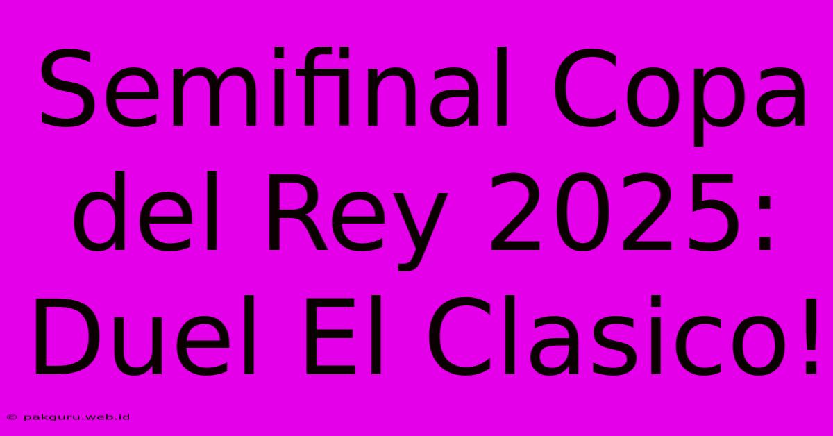 Semifinal Copa Del Rey 2025: Duel El Clasico!