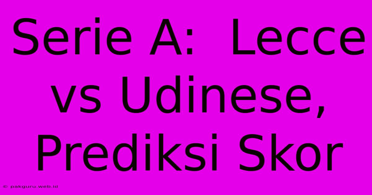 Serie A:  Lecce Vs Udinese, Prediksi Skor