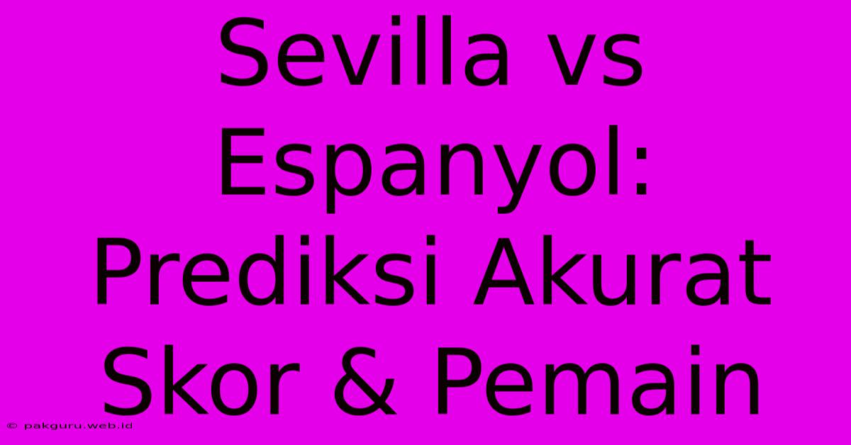 Sevilla Vs Espanyol:  Prediksi Akurat Skor & Pemain