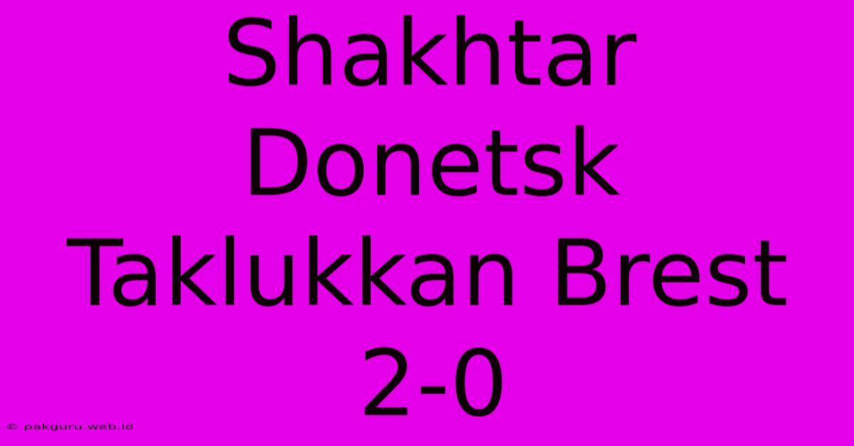 Shakhtar Donetsk Taklukkan Brest 2-0