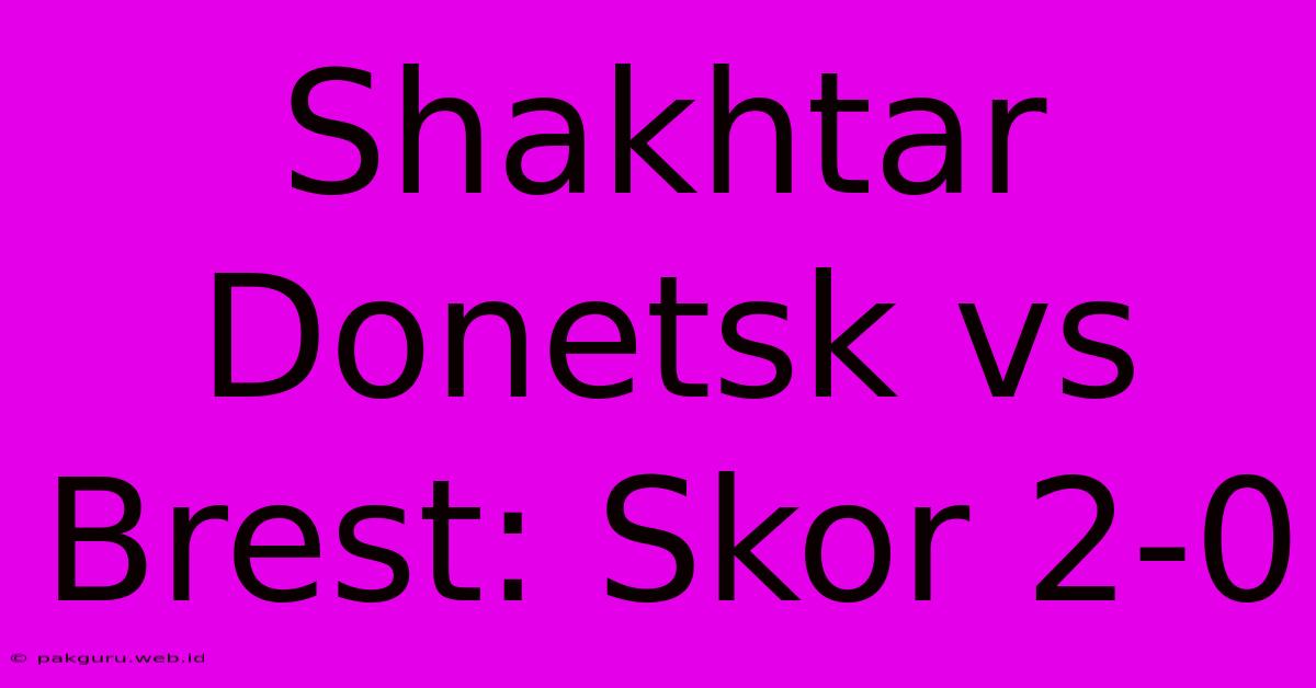 Shakhtar Donetsk Vs Brest: Skor 2-0