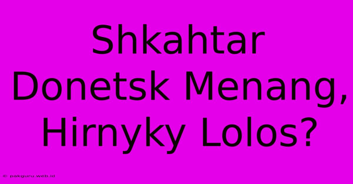 Shkahtar Donetsk Menang, Hirnyky Lolos?