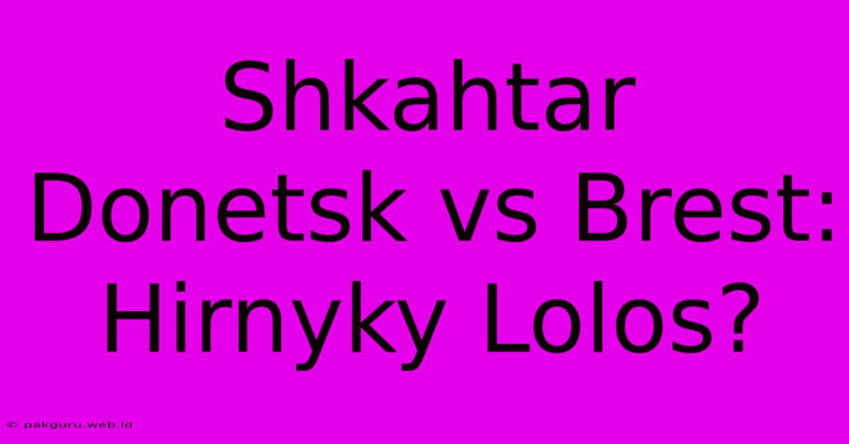 Shkahtar Donetsk Vs Brest: Hirnyky Lolos?