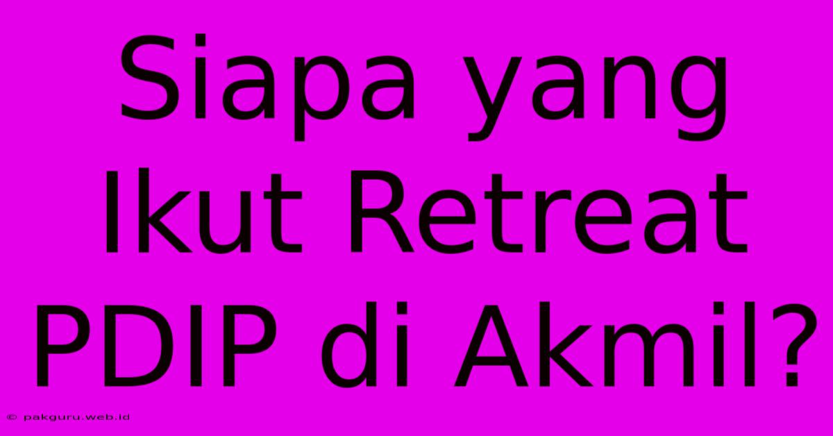 Siapa Yang Ikut Retreat PDIP Di Akmil?