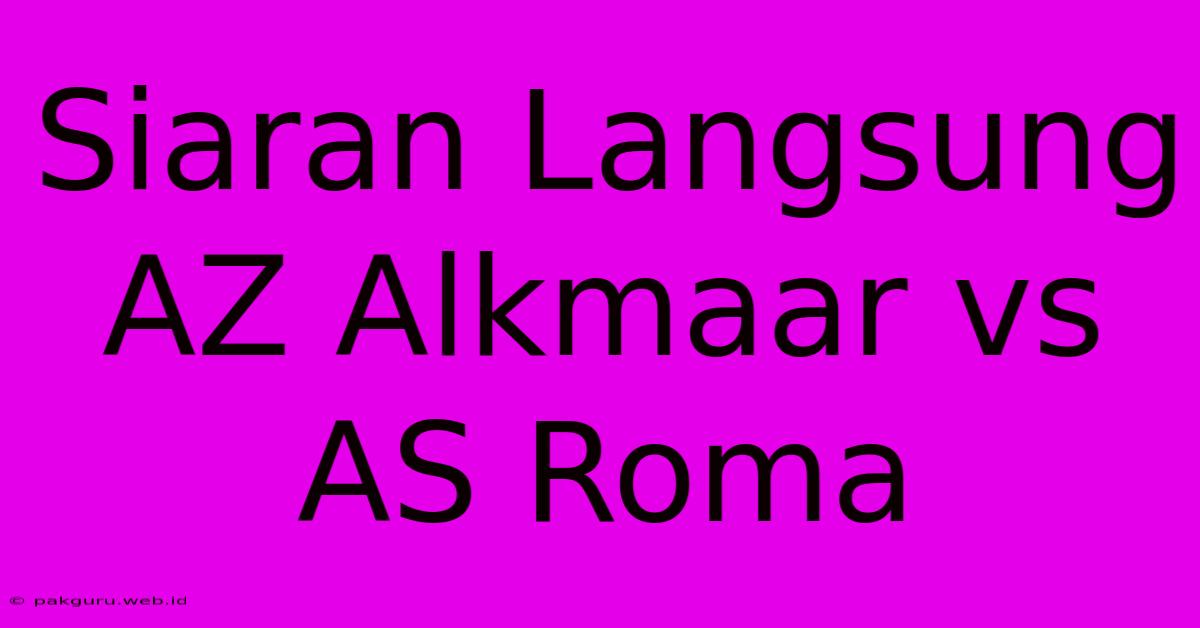 Siaran Langsung AZ Alkmaar Vs AS Roma