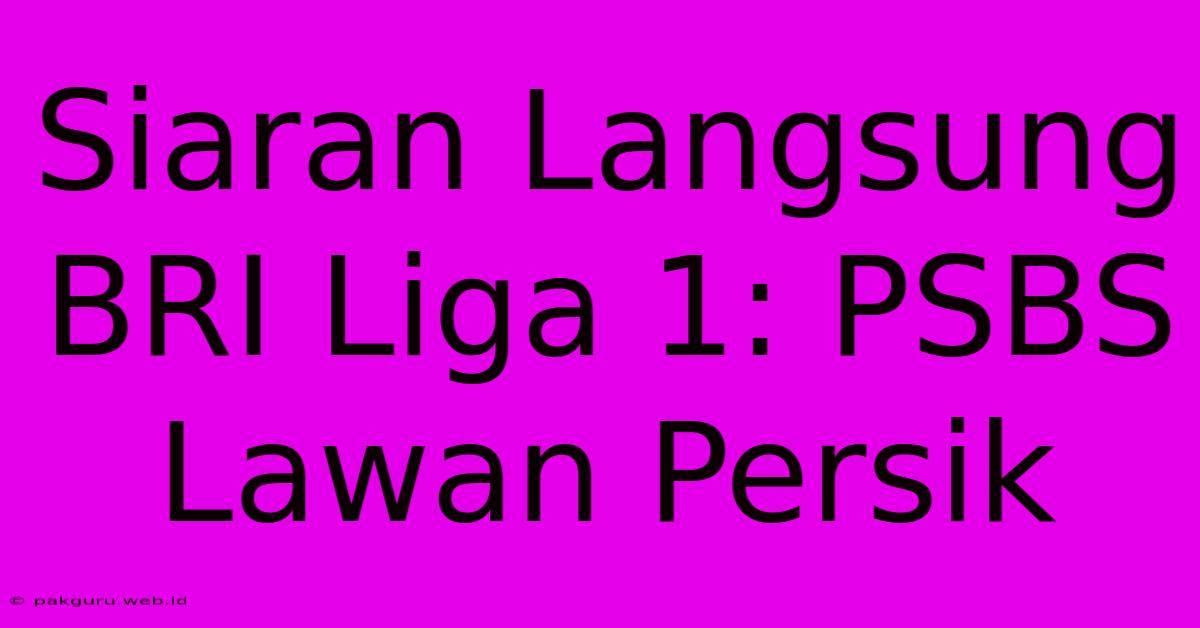 Siaran Langsung BRI Liga 1: PSBS Lawan Persik