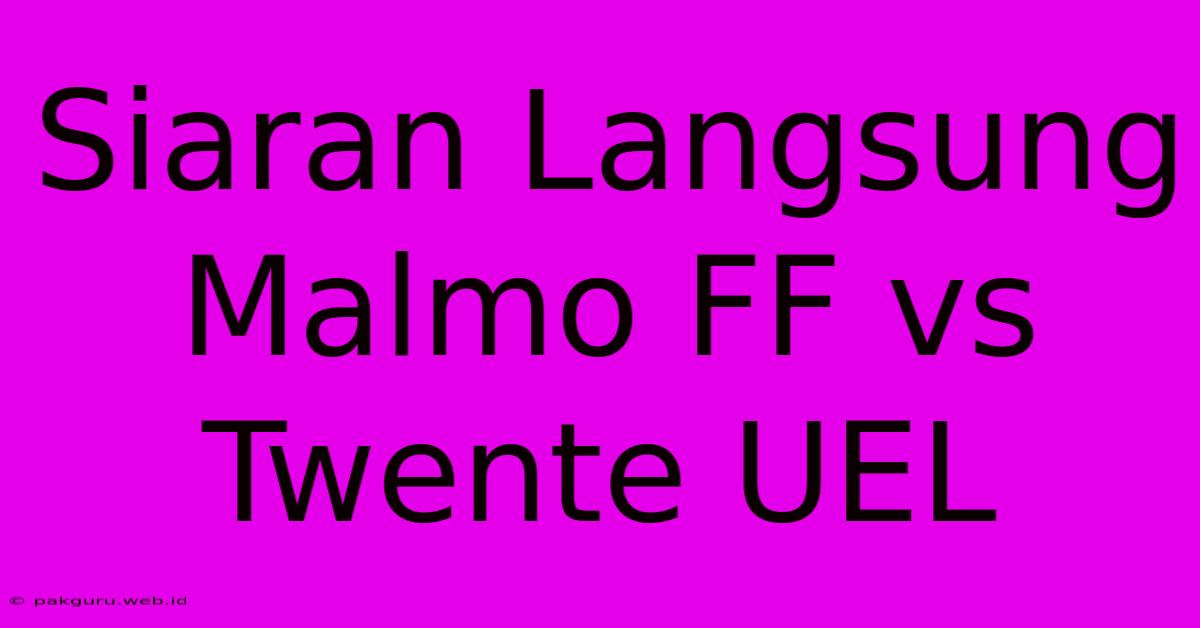 Siaran Langsung Malmo FF Vs Twente UEL