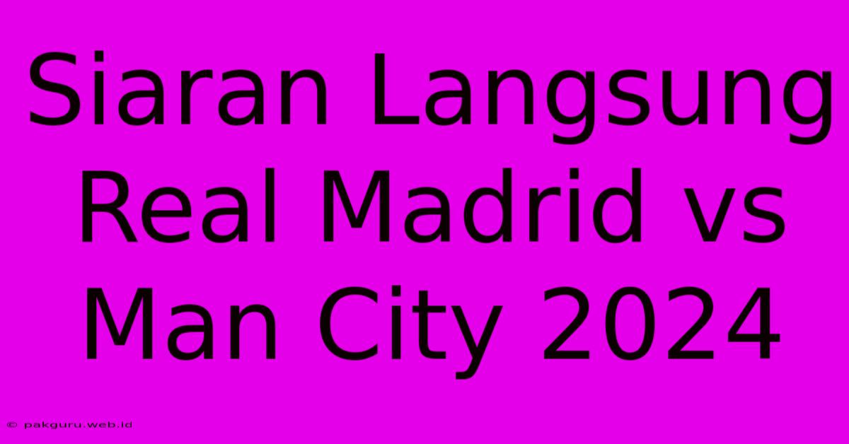 Siaran Langsung Real Madrid Vs Man City 2024