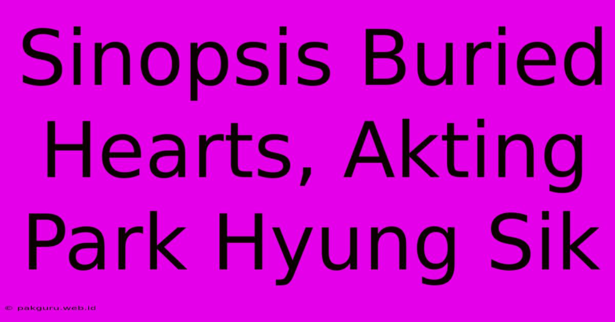 Sinopsis Buried Hearts, Akting Park Hyung Sik