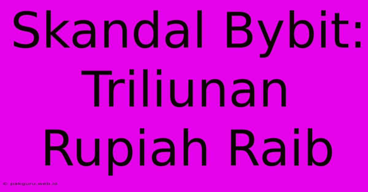 Skandal Bybit: Triliunan Rupiah Raib