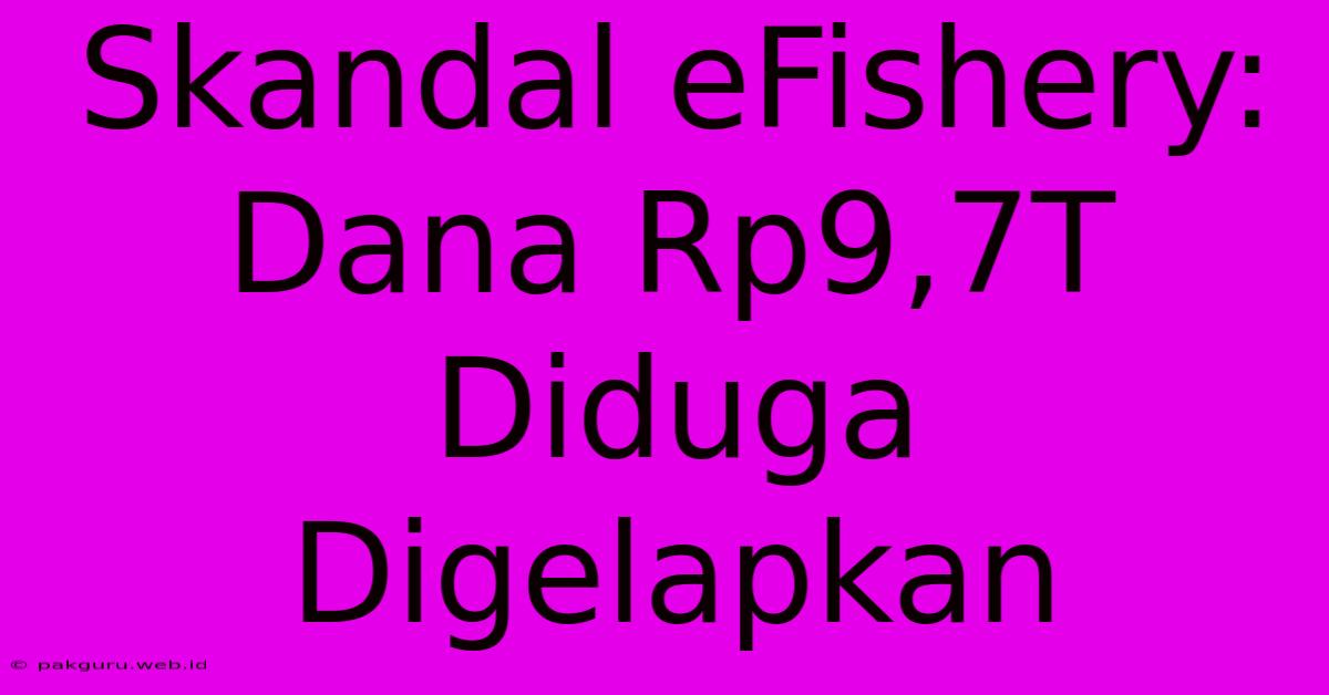 Skandal EFishery:  Dana Rp9,7T Diduga Digelapkan