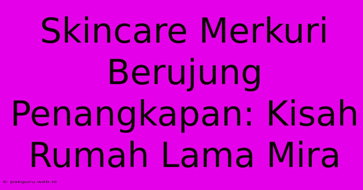 Skincare Merkuri Berujung Penangkapan: Kisah Rumah Lama Mira