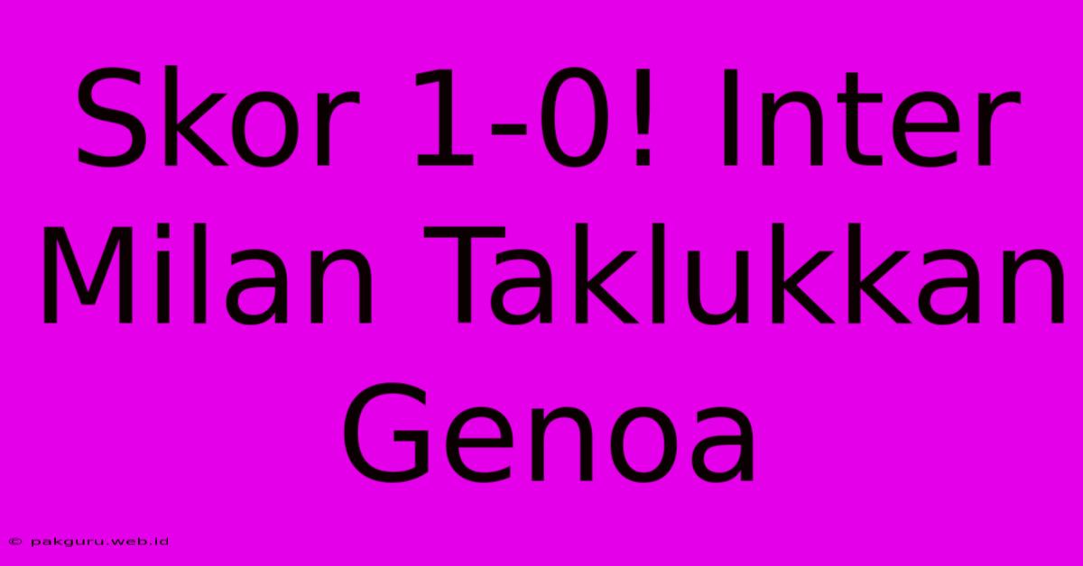 Skor 1-0! Inter Milan Taklukkan Genoa