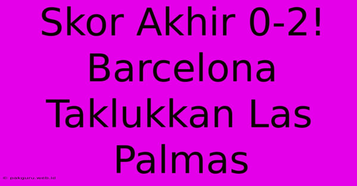 Skor Akhir 0-2! Barcelona Taklukkan Las Palmas