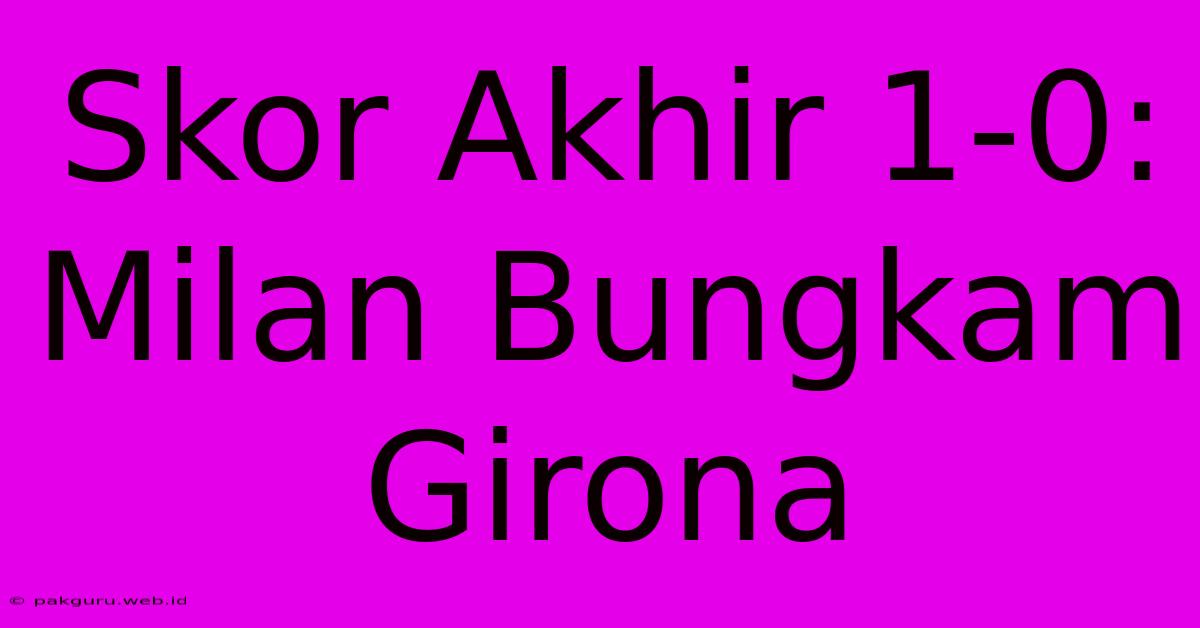 Skor Akhir 1-0: Milan Bungkam Girona