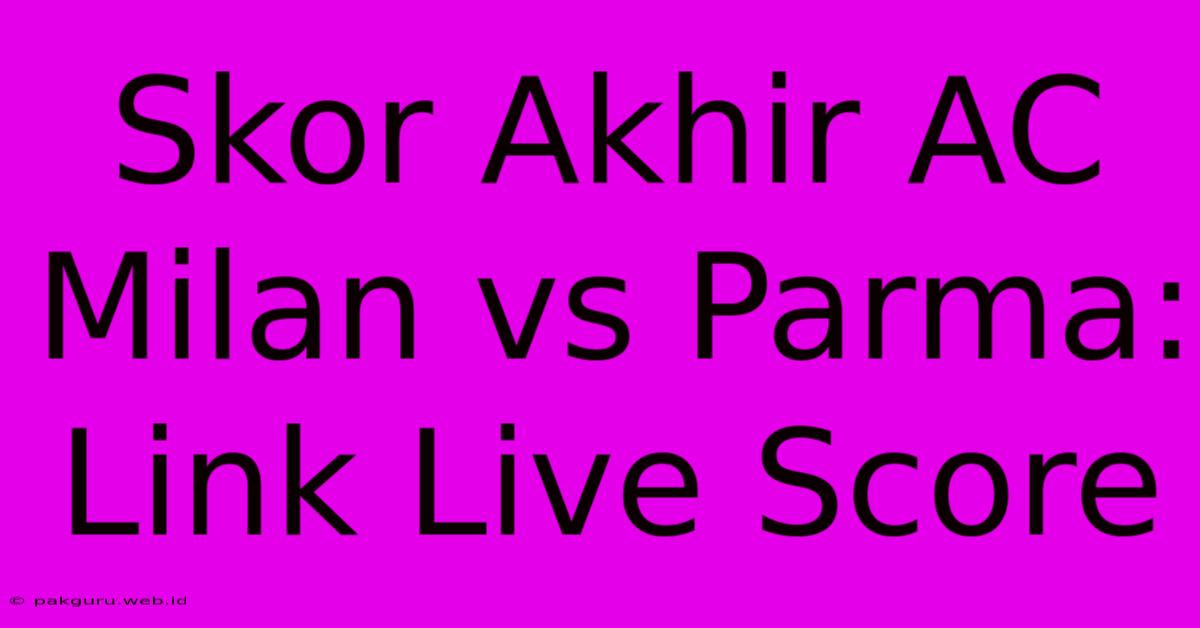 Skor Akhir AC Milan Vs Parma: Link Live Score