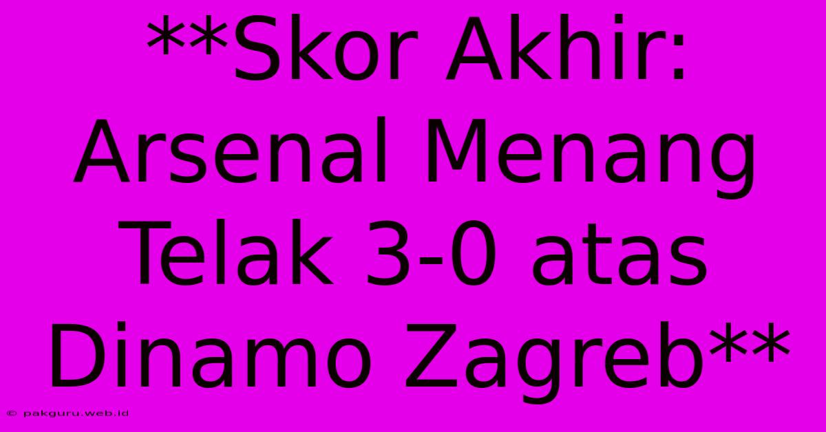 **Skor Akhir: Arsenal Menang Telak 3-0 Atas Dinamo Zagreb**