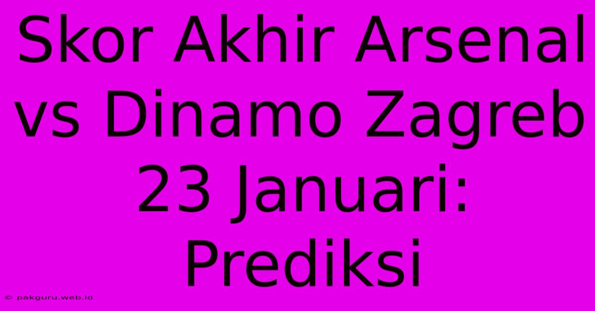 Skor Akhir Arsenal Vs Dinamo Zagreb 23 Januari: Prediksi