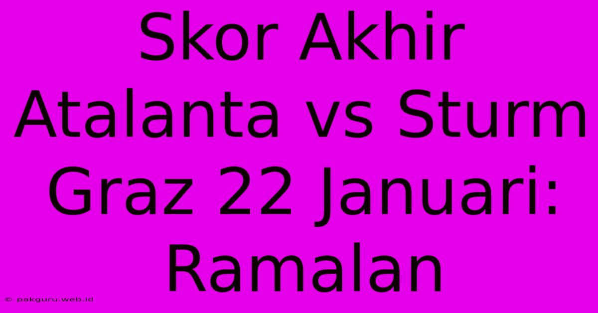 Skor Akhir Atalanta Vs Sturm Graz 22 Januari: Ramalan