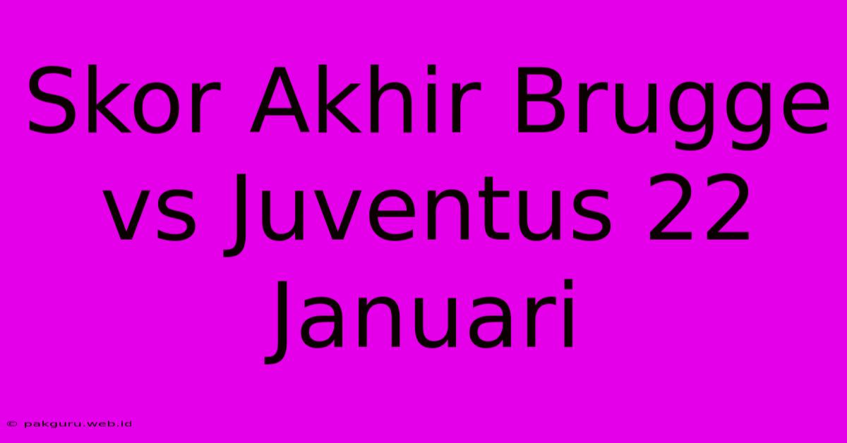 Skor Akhir Brugge Vs Juventus 22 Januari