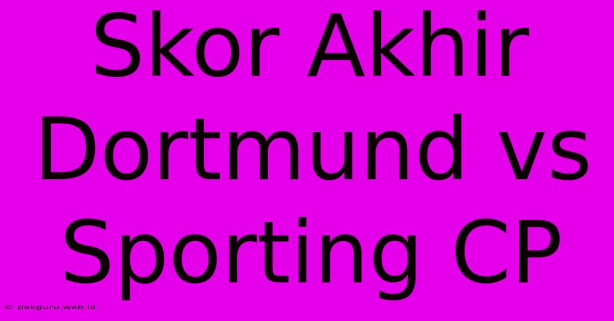 Skor Akhir Dortmund Vs Sporting CP