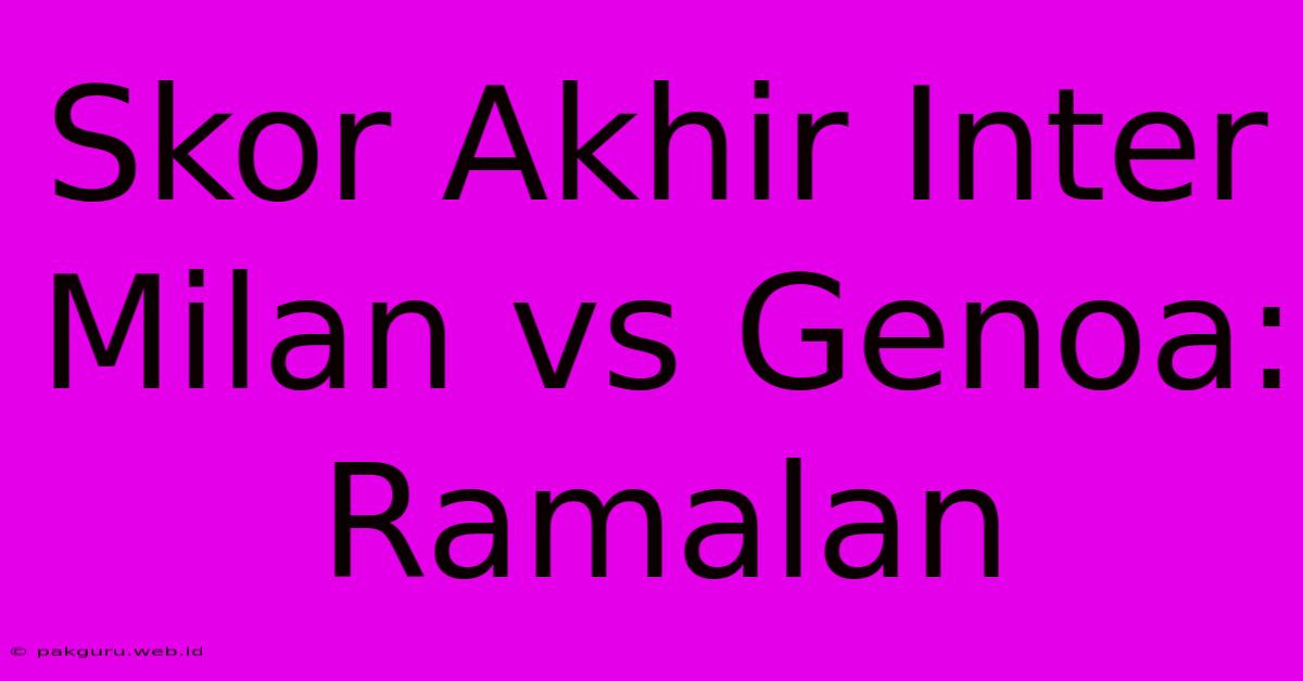 Skor Akhir Inter Milan Vs Genoa: Ramalan