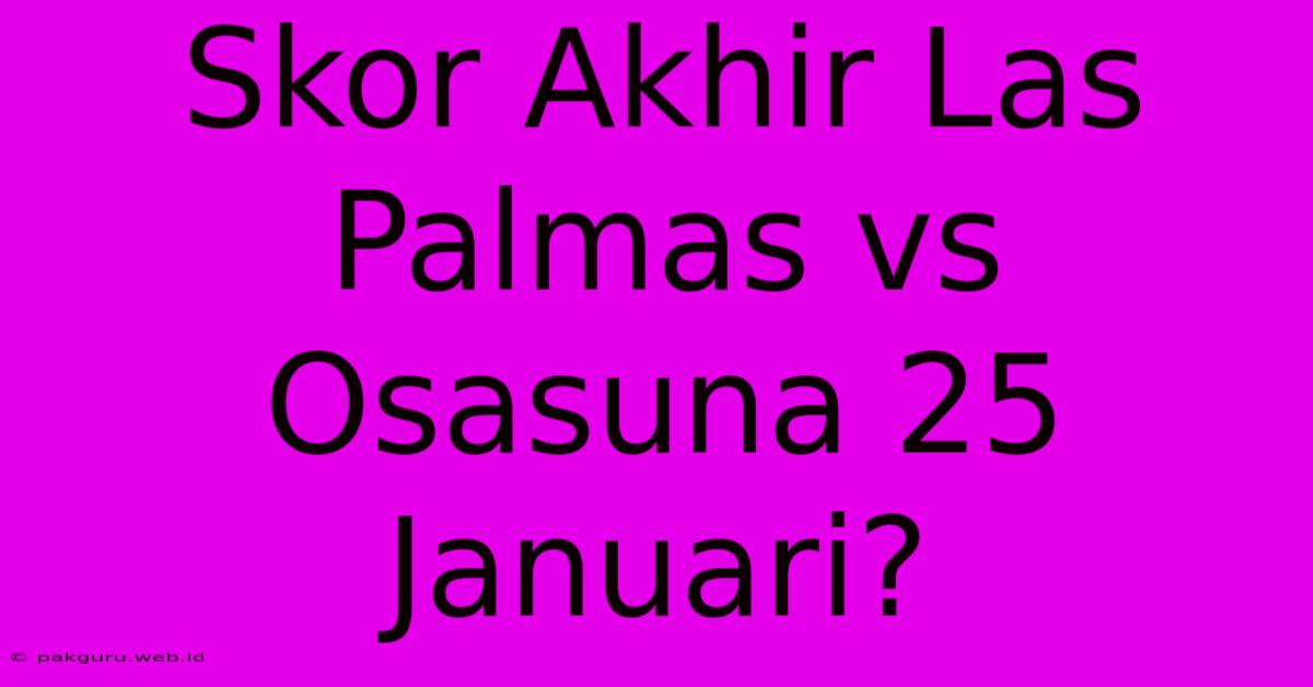 Skor Akhir Las Palmas Vs Osasuna 25 Januari?