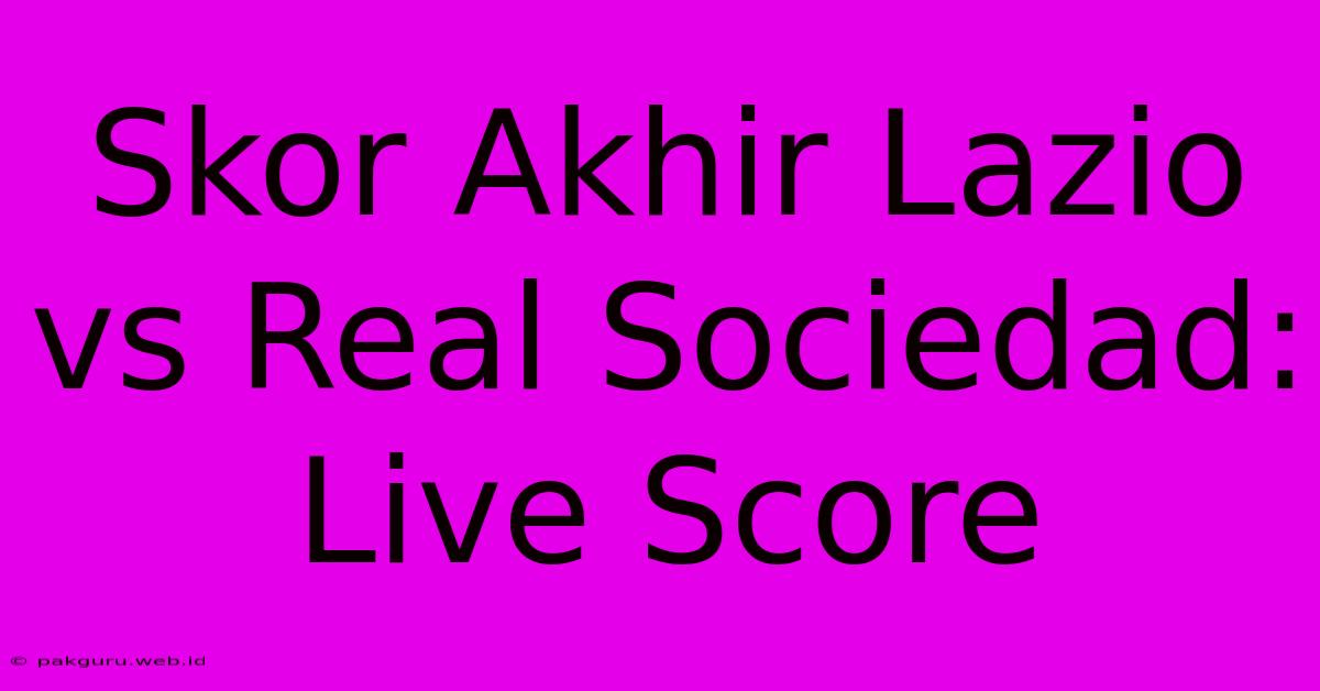 Skor Akhir Lazio Vs Real Sociedad: Live Score