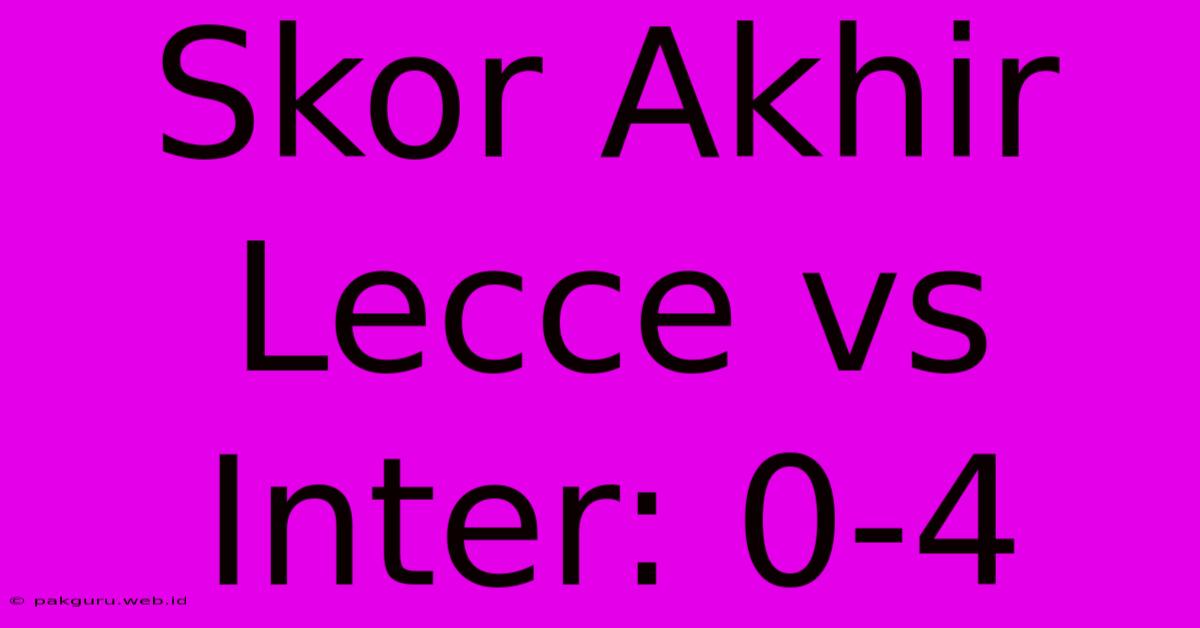 Skor Akhir Lecce Vs Inter: 0-4