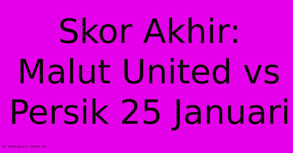 Skor Akhir: Malut United Vs Persik 25 Januari