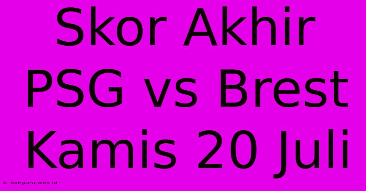 Skor Akhir PSG Vs Brest Kamis 20 Juli