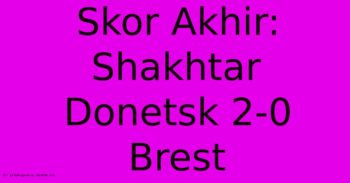 Skor Akhir: Shakhtar Donetsk 2-0 Brest