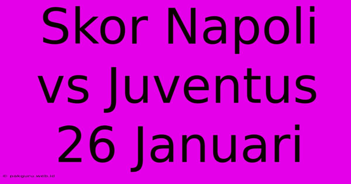 Skor Napoli Vs Juventus 26 Januari