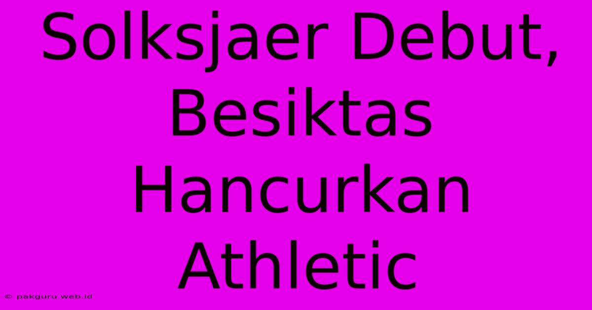 Solksjaer Debut, Besiktas Hancurkan Athletic