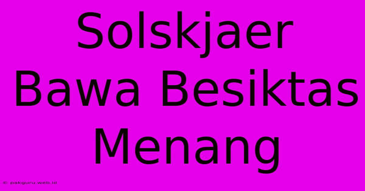 Solskjaer Bawa Besiktas Menang