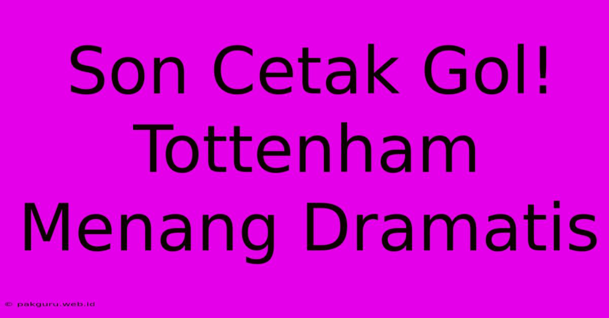 Son Cetak Gol! Tottenham Menang Dramatis