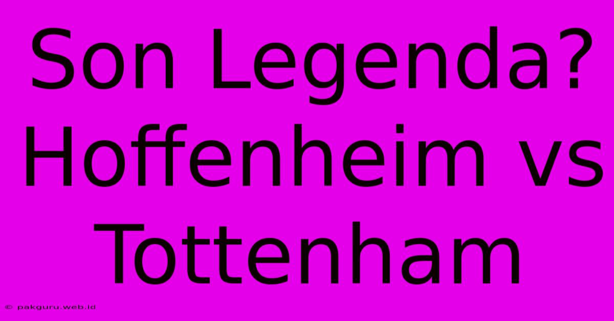 Son Legenda? Hoffenheim Vs Tottenham