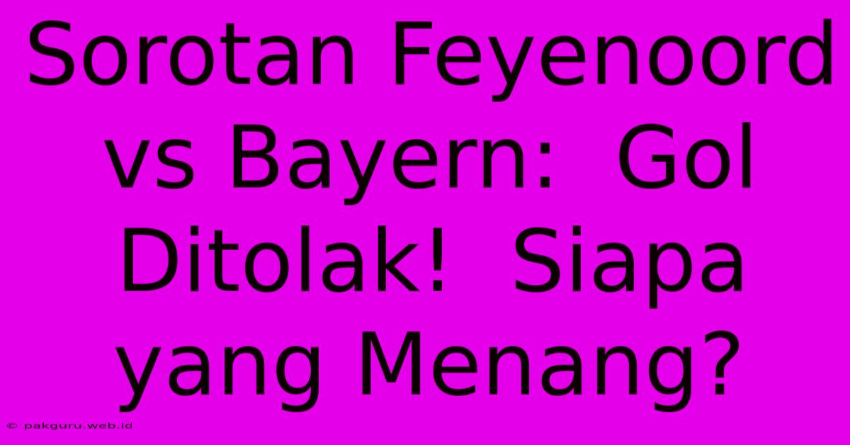 Sorotan Feyenoord Vs Bayern:  Gol Ditolak!  Siapa Yang Menang?