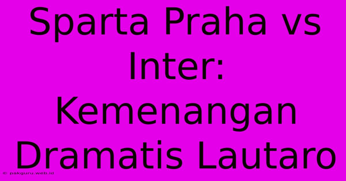 Sparta Praha Vs Inter: Kemenangan Dramatis Lautaro