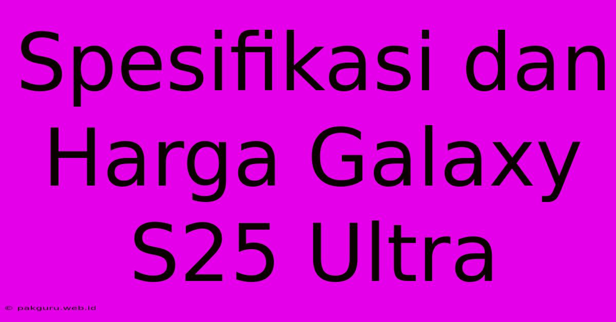 Spesifikasi Dan Harga Galaxy S25 Ultra