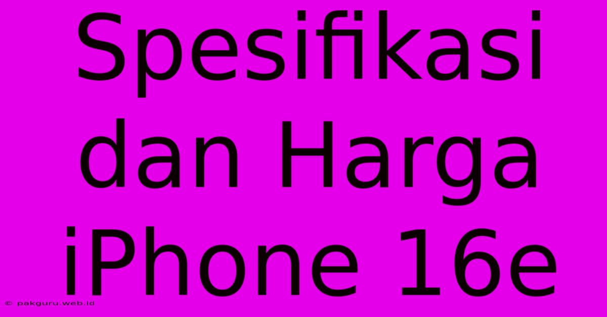 Spesifikasi Dan Harga IPhone 16e