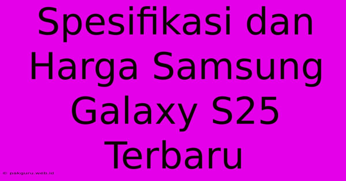 Spesifikasi Dan Harga Samsung Galaxy S25 Terbaru