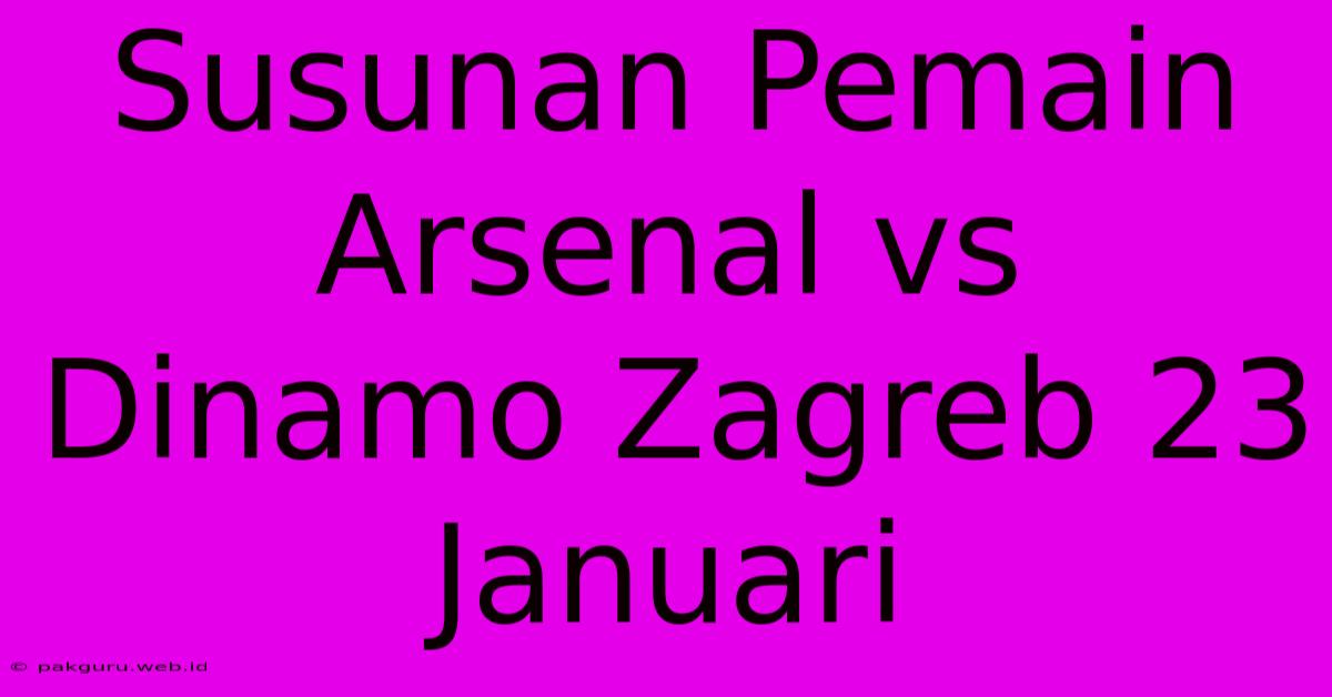 Susunan Pemain Arsenal Vs Dinamo Zagreb 23 Januari