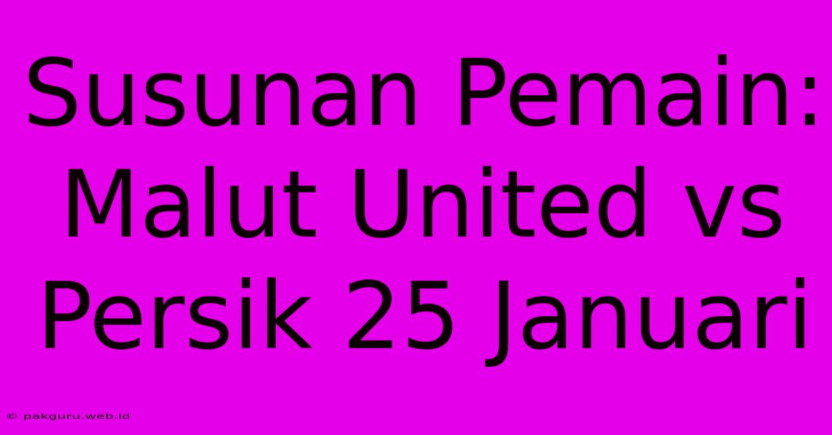 Susunan Pemain: Malut United Vs Persik 25 Januari