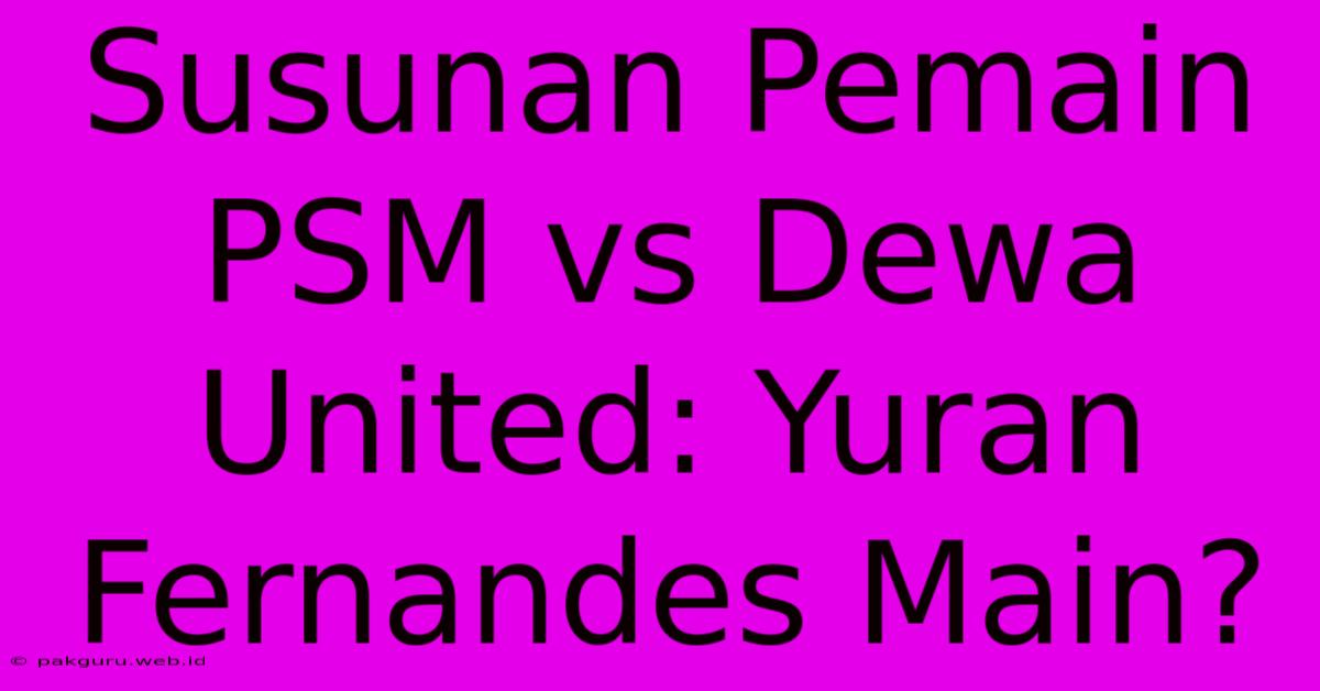 Susunan Pemain PSM Vs Dewa United: Yuran Fernandes Main?