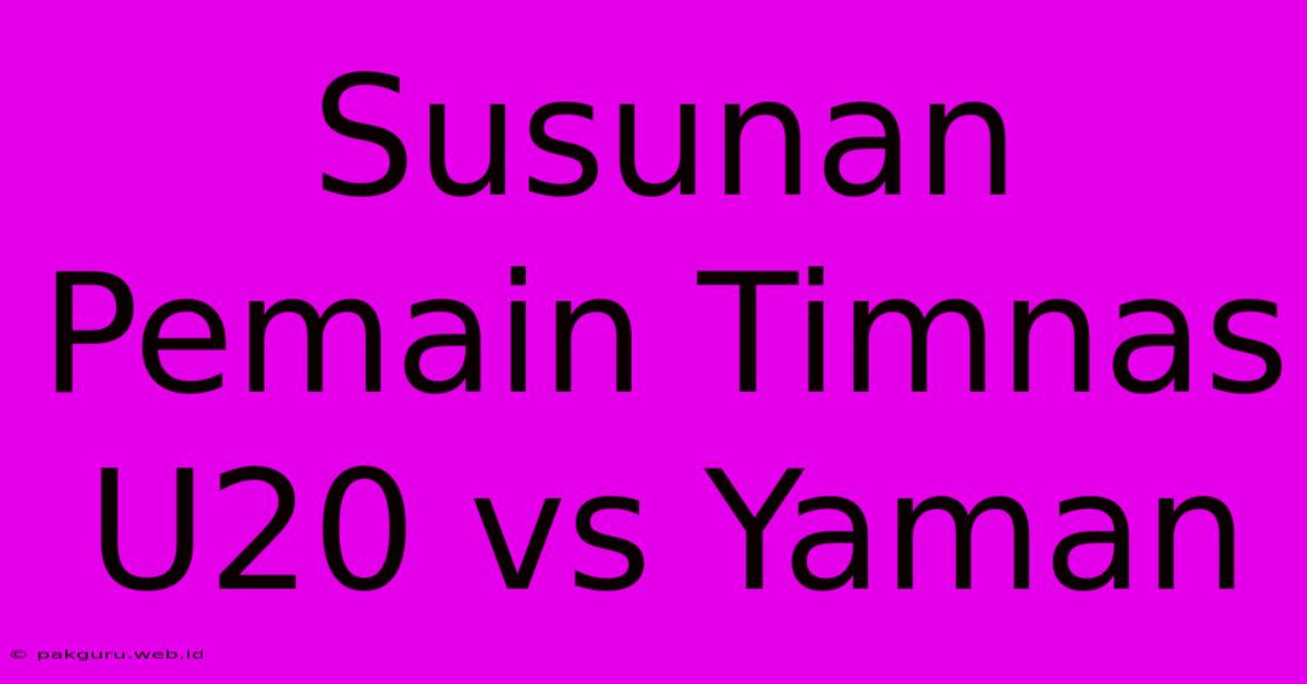 Susunan Pemain Timnas U20 Vs Yaman