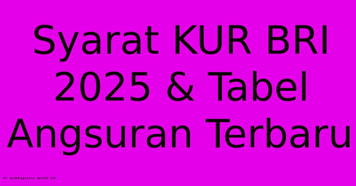 Syarat KUR BRI 2025 & Tabel Angsuran Terbaru