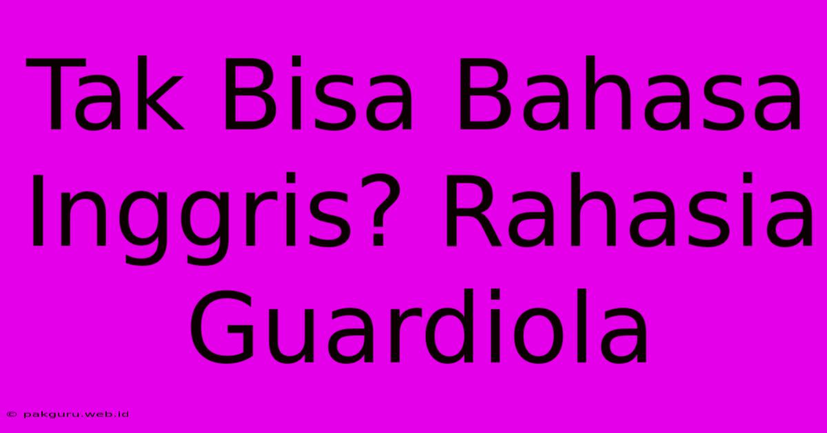 Tak Bisa Bahasa Inggris? Rahasia Guardiola