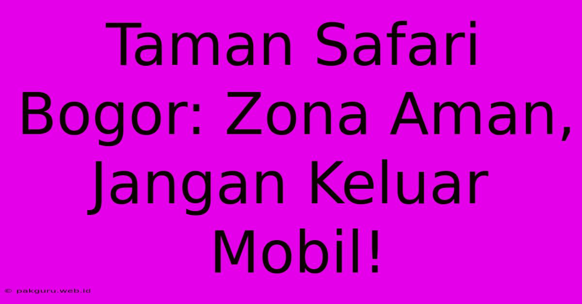 Taman Safari Bogor: Zona Aman, Jangan Keluar Mobil!